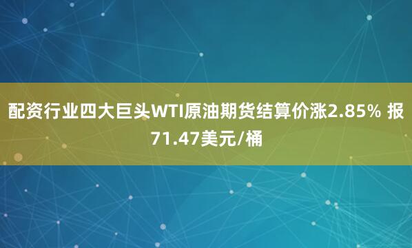 配资行业四大巨头WTI原油期货结算价涨2.85% 报71.47美元/桶