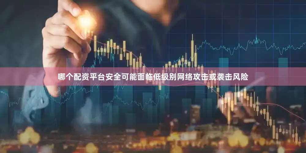 哪个配资平台安全可能面临低级别网络攻击或袭击风险
