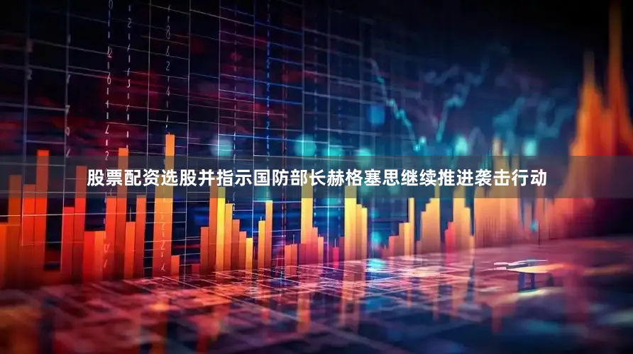 股票配资选股并指示国防部长赫格塞思继续推进袭击行动