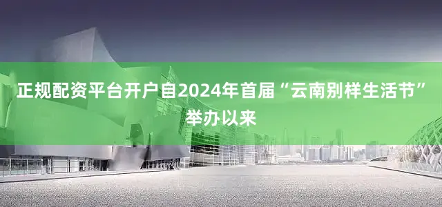 正规配资平台开户自2024年首届“云南别样生活节”举办以来