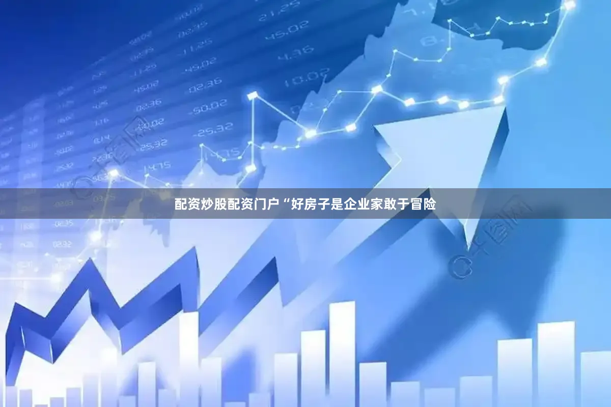 配资炒股配资门户　　“好房子是企业家敢于冒险
