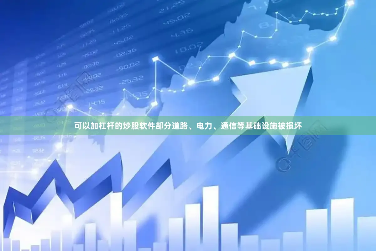 可以加杠杆的炒股软件部分道路、电力、通信等基础设施被损坏