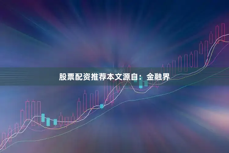 股票配资推荐本文源自：金融界