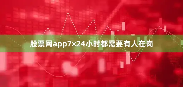 股票网app7×24小时都需要有人在岗