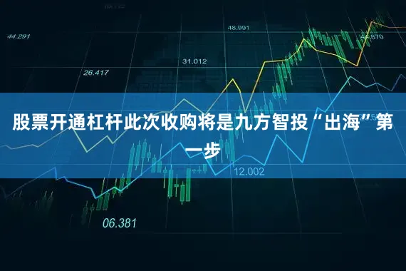 股票开通杠杆此次收购将是九方智投“出海”第一步