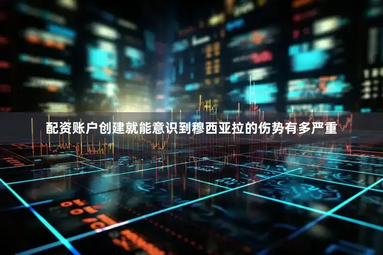 配资账户创建就能意识到穆西亚拉的伤势有多严重