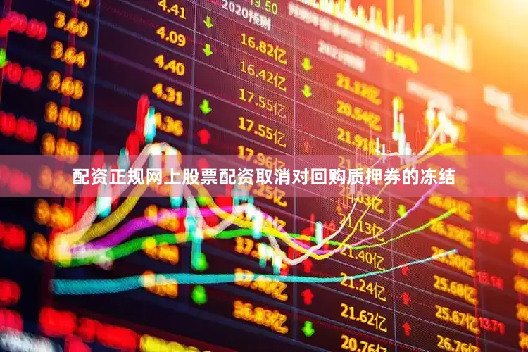 配资正规网上股票配资取消对回购质押券的冻结