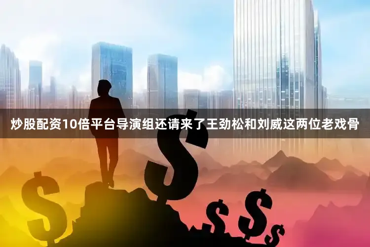 炒股配资10倍平台导演组还请来了王劲松和刘威这两位老戏骨