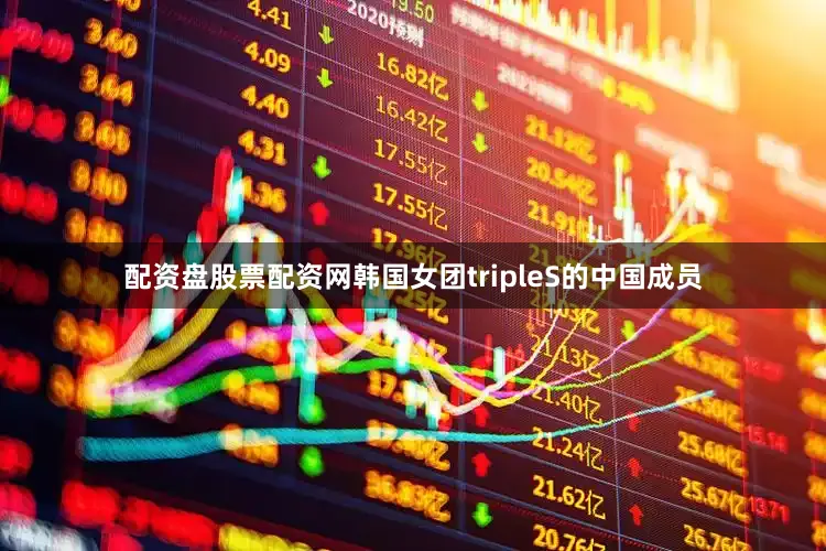 配资盘股票配资网韩国女团tripleS的中国成员
