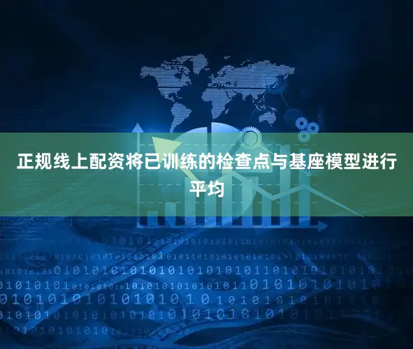 正规线上配资将已训练的检查点与基座模型进行平均