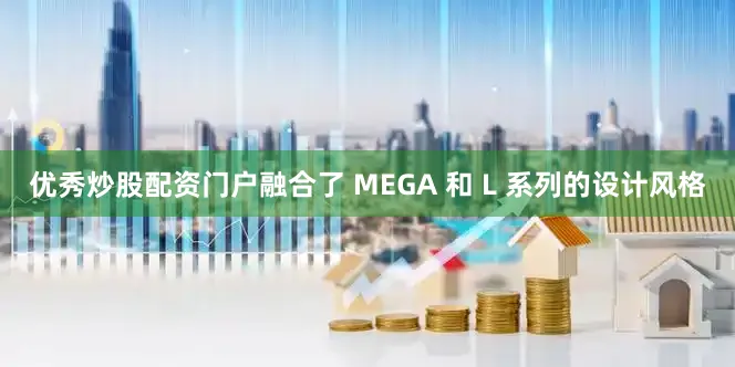 优秀炒股配资门户融合了 MEGA 和 L 系列的设计风格