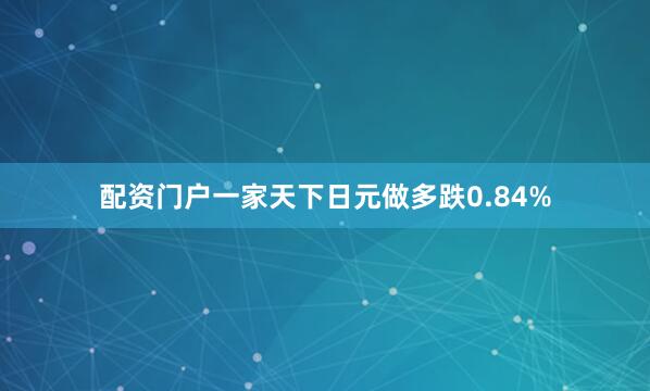 配资门户一家天下日元做多跌0.84%