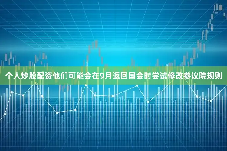个人炒股配资他们可能会在9月返回国会时尝试修改参议院规则