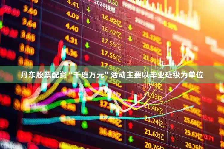 丹东股票配资“千班万元”活动主要以毕业班级为单位