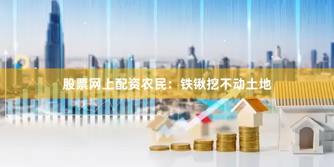 股票网上配资农民：铁锹挖不动土地
