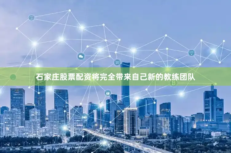 石家庄股票配资将完全带来自己新的教练团队