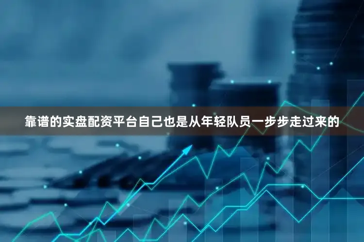 靠谱的实盘配资平台自己也是从年轻队员一步步走过来的