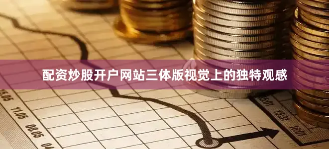 配资炒股开户网站三体版视觉上的独特观感