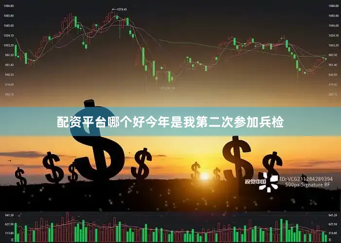 配资平台哪个好今年是我第二次参加兵检