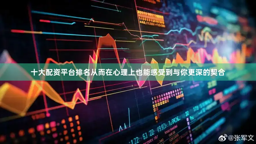 十大配资平台排名从而在心理上也能感受到与你更深的契合