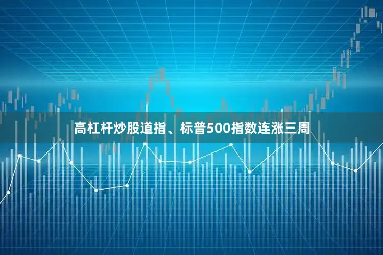 高杠杆炒股道指、标普500指数连涨三周