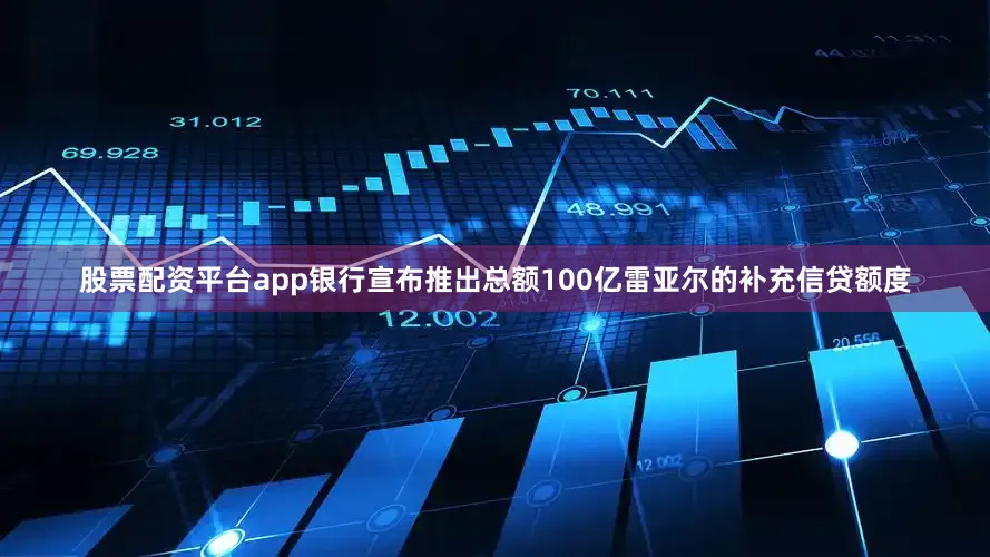 股票配资平台app银行宣布推出总额100亿雷亚尔的补充信贷额度