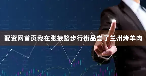 配资网首页我在张掖路步行街品尝了兰州烤羊肉