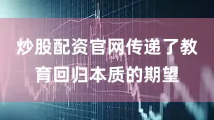 炒股配资官网传递了教育回归本质的期望