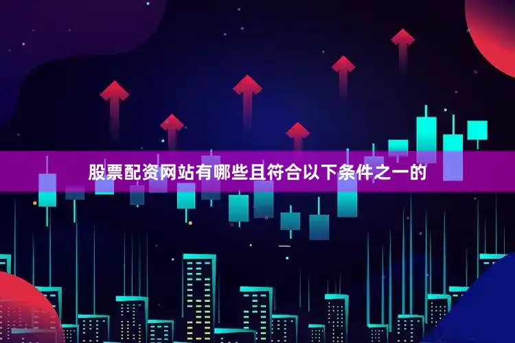 股票配资网站有哪些且符合以下条件之一的