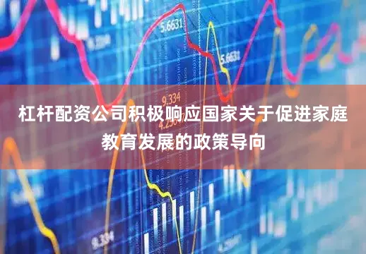 杠杆配资公司积极响应国家关于促进家庭教育发展的政策导向