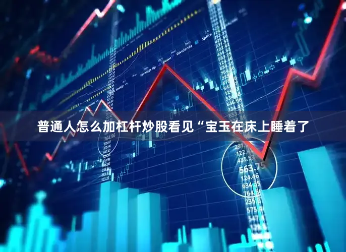普通人怎么加杠杆炒股看见“宝玉在床上睡着了