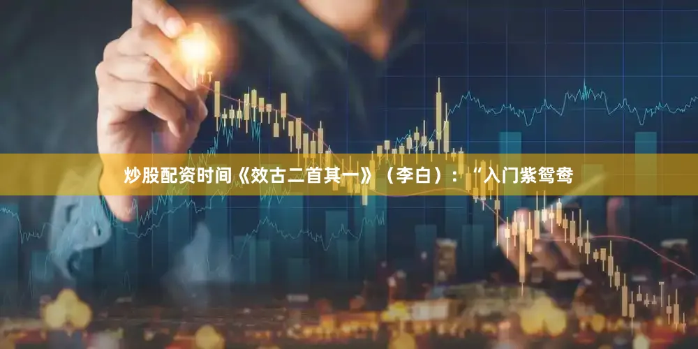 炒股配资时间《效古二首其一》（李白）：“入门紫鸳鸯