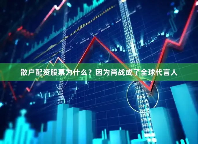 散户配资股票为什么？因为肖战成了全球代言人