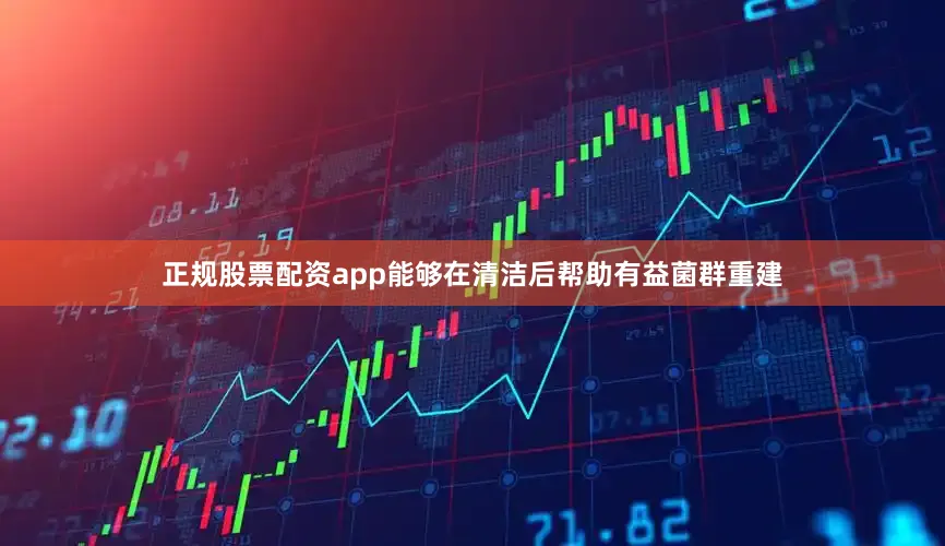 正规股票配资app能够在清洁后帮助有益菌群重建