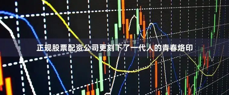 正规股票配资公司更刻下了一代人的青春烙印