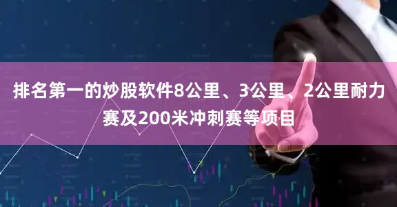 排名第一的炒股软件8公里、3公里、2公里耐力赛及200米冲刺赛等项目