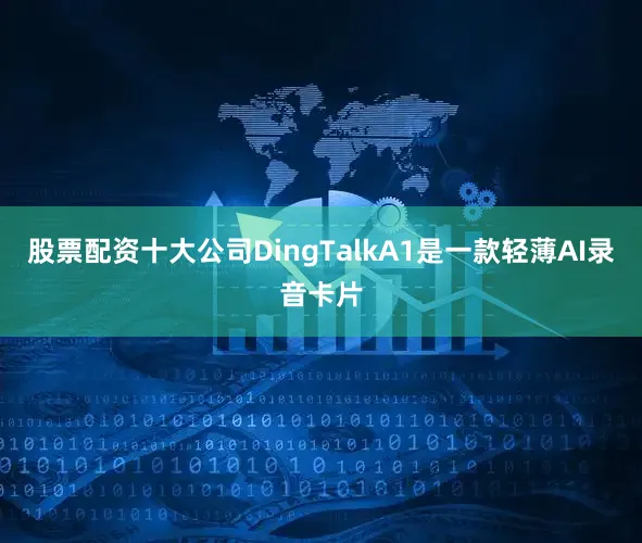 股票配资十大公司DingTalkA1是一款轻薄AI录音卡片