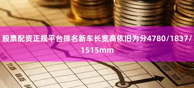 股票配资正规平台排名新车长宽高依旧为分4780/1837/1515mm