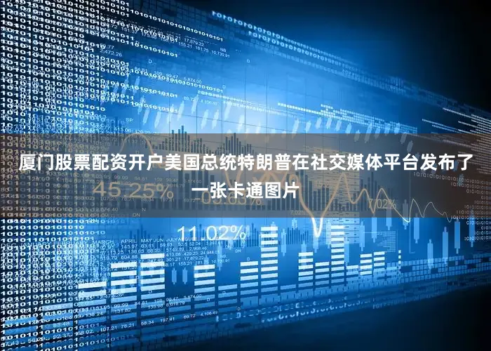厦门股票配资开户美国总统特朗普在社交媒体平台发布了一张卡通图片