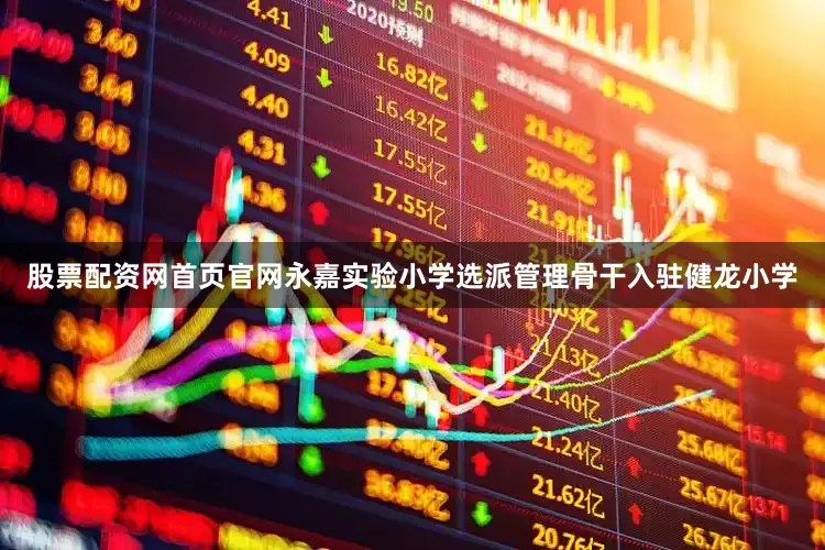 股票配资网首页官网永嘉实验小学选派管理骨干入驻健龙小学