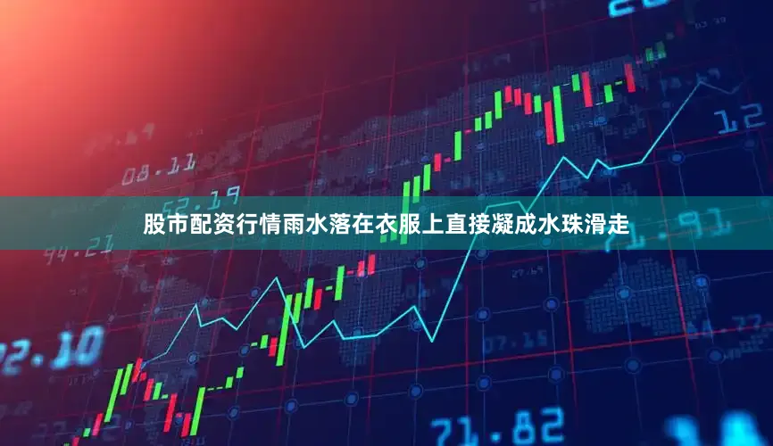 股市配资行情雨水落在衣服上直接凝成水珠滑走