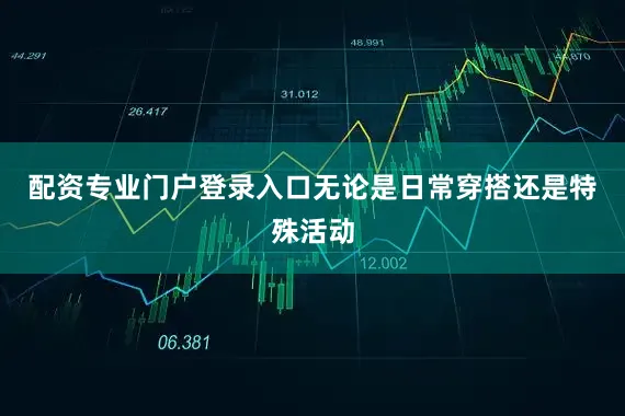 配资专业门户登录入口无论是日常穿搭还是特殊活动