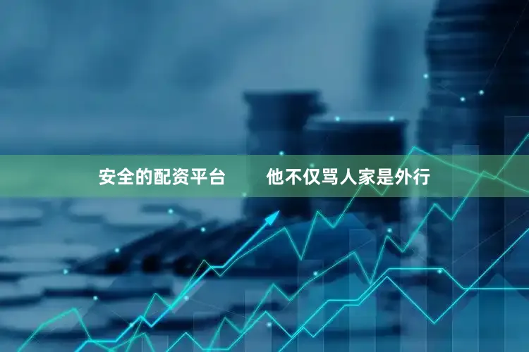 安全的配资平台        他不仅骂人家是外行