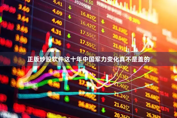 正版炒股软件这十年中国军力变化真不是盖的